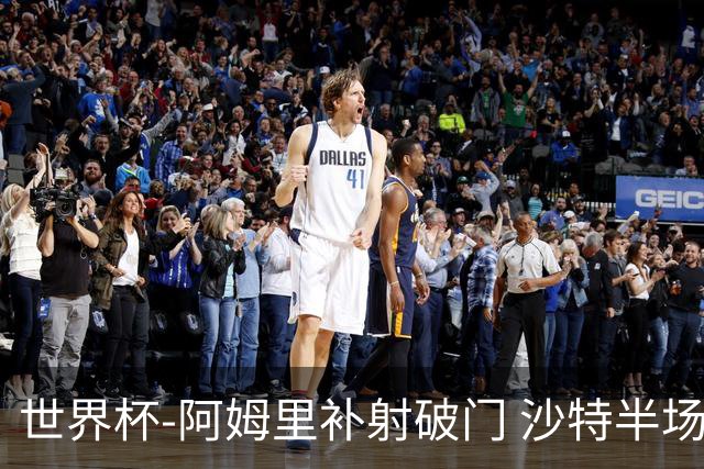 世界杯-阿姆里补射破门 沙特半场暂1-0领先乌拉圭