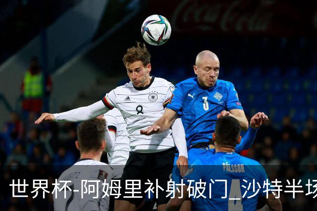 世界杯-阿姆里补射破门 沙特半场暂1-0领先乌拉圭