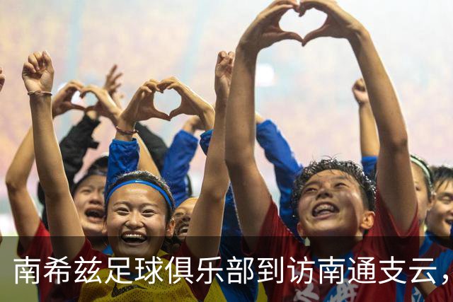 南希兹足球俱乐部到访南通支云，共探足球发展新路径